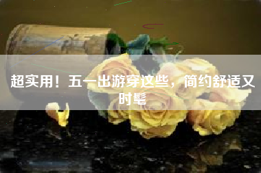 超实用！五一出游穿这些，简约舒适又时髦